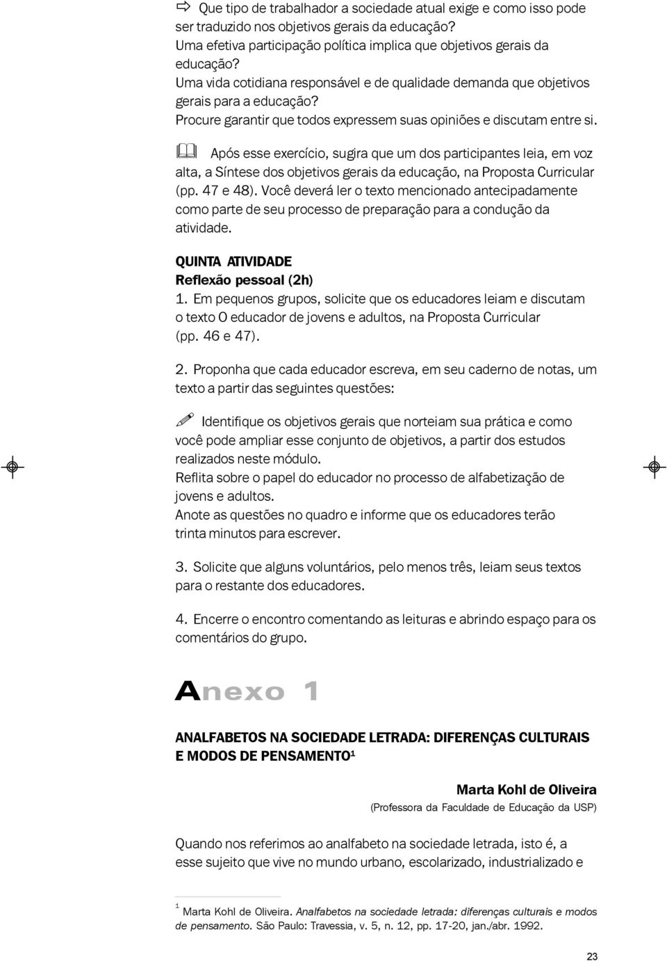 Após esse exercício, sugira que um dos participantes leia, em voz alta, a Síntese dos objetivos gerais da educação, na Proposta Curricular (pp. 47 e 48).