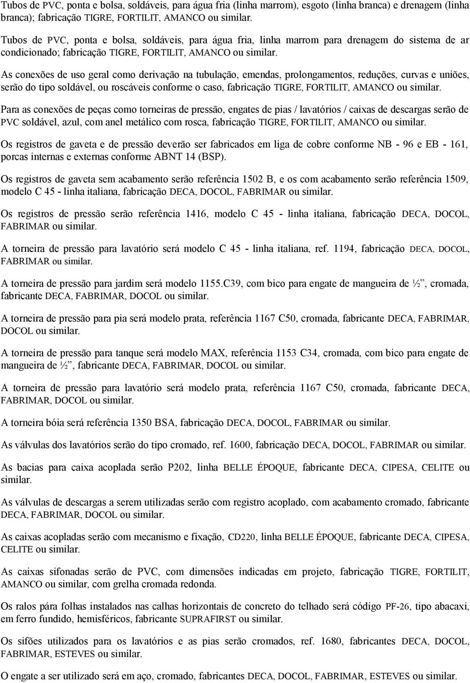 As conexões de uso geral como derivação na tubulação, emendas, prolongamentos, reduções, curvas e uniões, serão do tipo soldável, ou roscáveis conforme o caso, fabricação TIGRE, FORTILIT, AMANCO ou