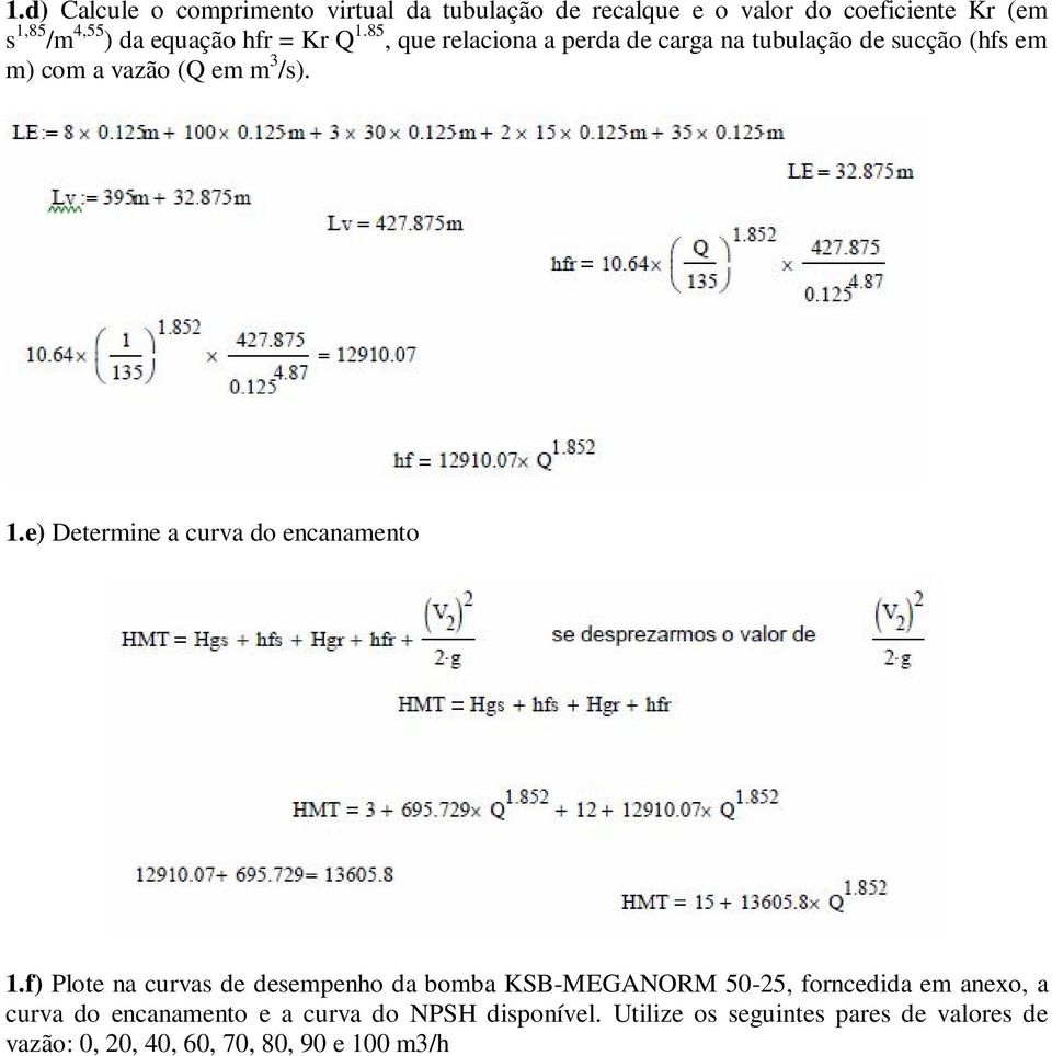 f) Plote na curvas de desempenho da bomba KSB-MEGANORM 50-25, forncedida em anexo, a curva do encanamento e a curva do