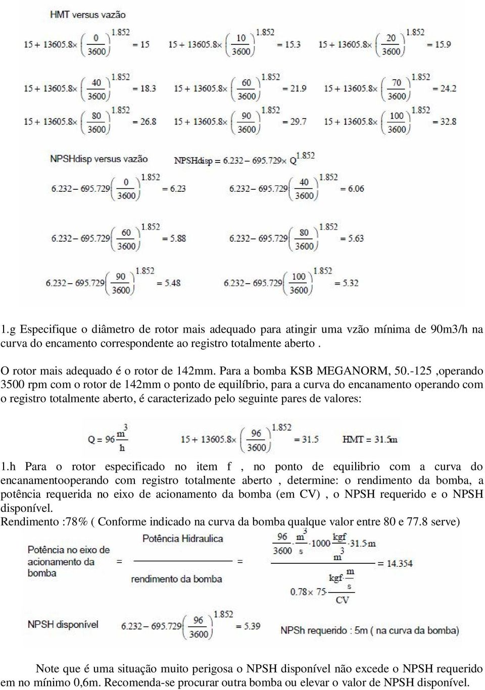 -125,operando 3500 rpm com o rotor de 142mm o ponto de equilíbrio, para a curva do encanamento operando com o registro totalmente aberto, é caracterizado pelo seguinte pares de valores: 1.