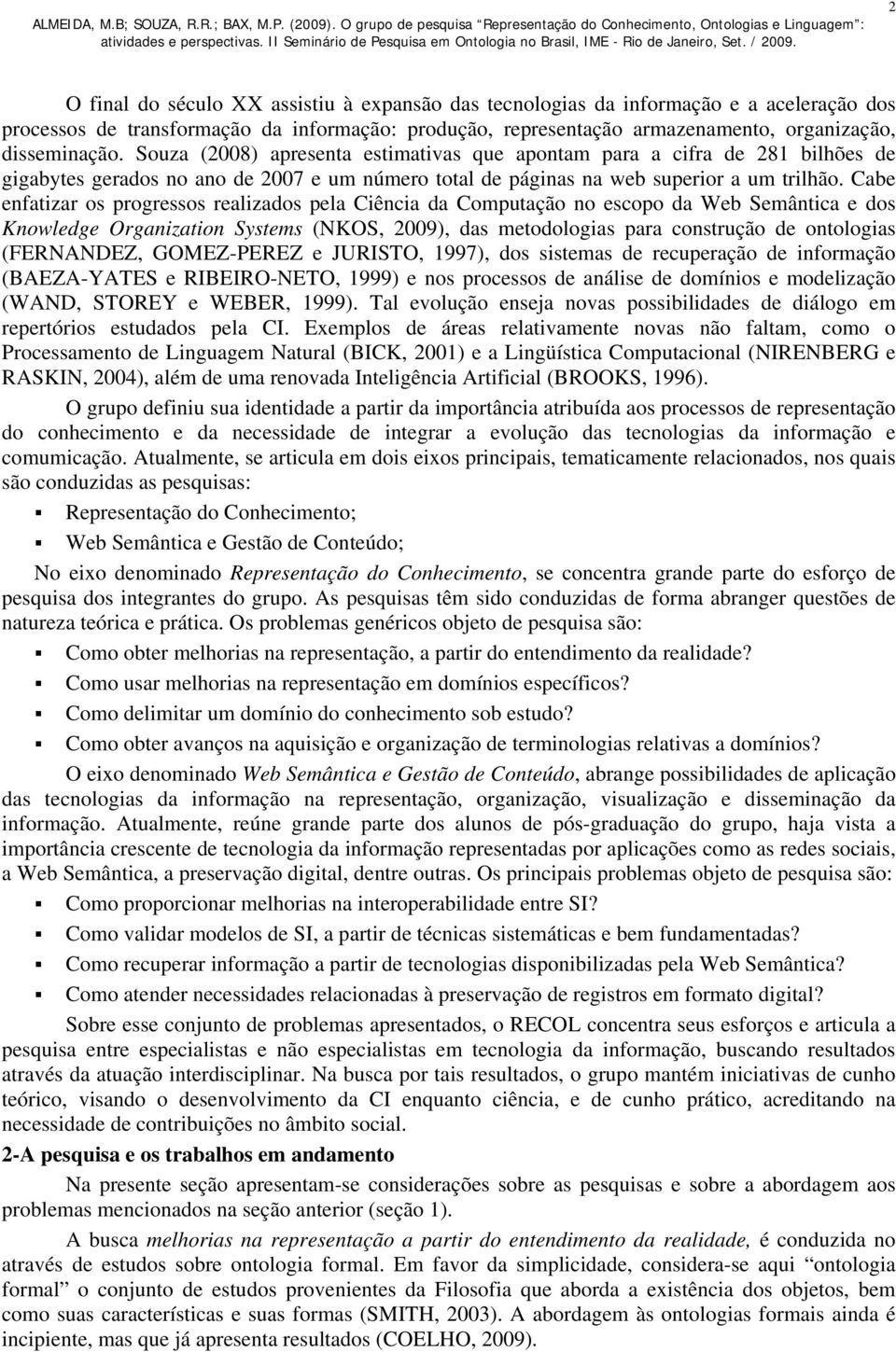 Cabe enfatizar os progressos realizados pela Ciência da Computação no escopo da Web Semântica e dos Knowledge Organization Systems (NKOS, 2009), das metodologias para construção de ontologias