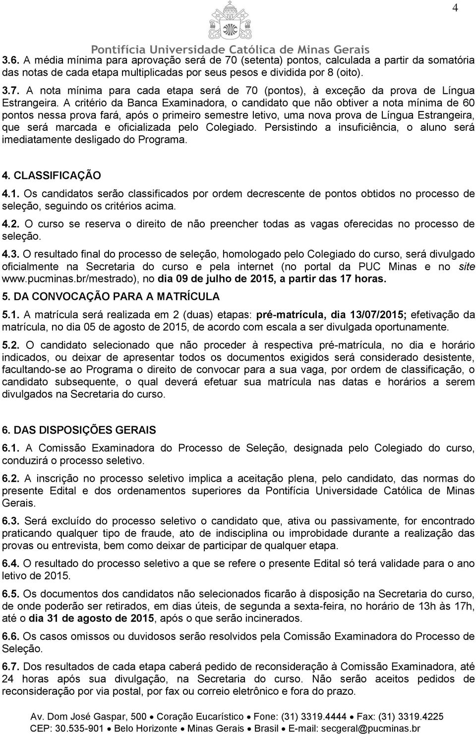 oficializada pelo Colegiado. Persistindo a insuficiência, o aluno será imediatamente desligado do Programa. 4. CLASSIFICAÇÃO 4.1.