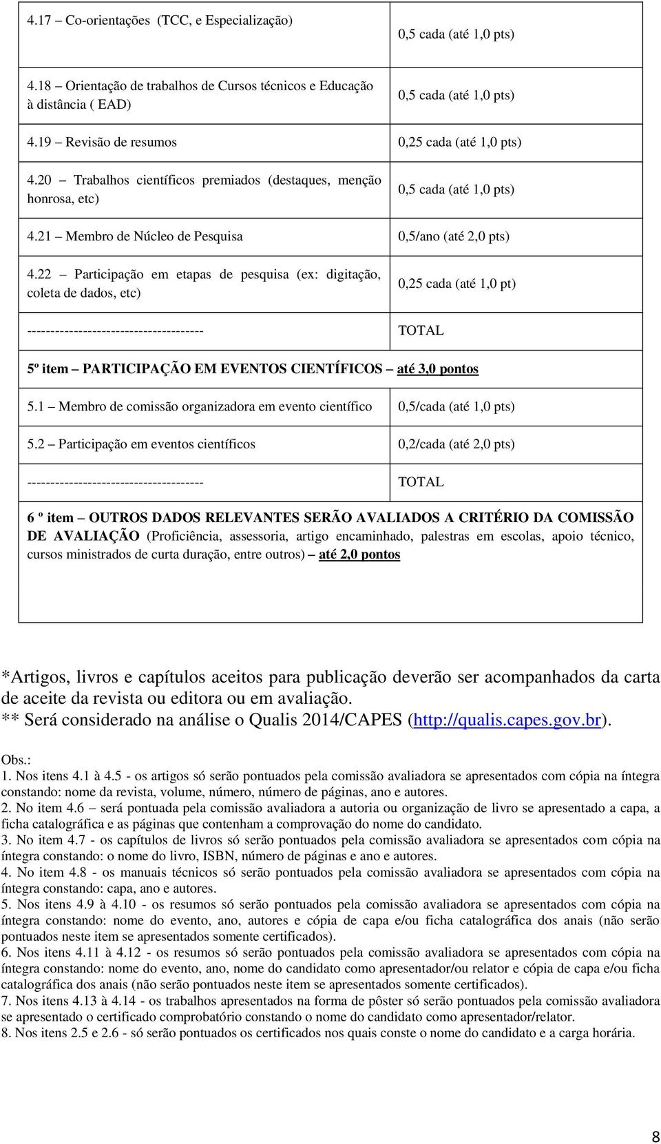 22 Participação em etapas de pesquisa (ex: digitação, coleta de dados, etc) 0,25 cada (até 1,0 pt) -------------------------------------- TOTAL 5º item PARTICIPAÇÃO EM EVENTOS CIENTÍFICOS até 3,0