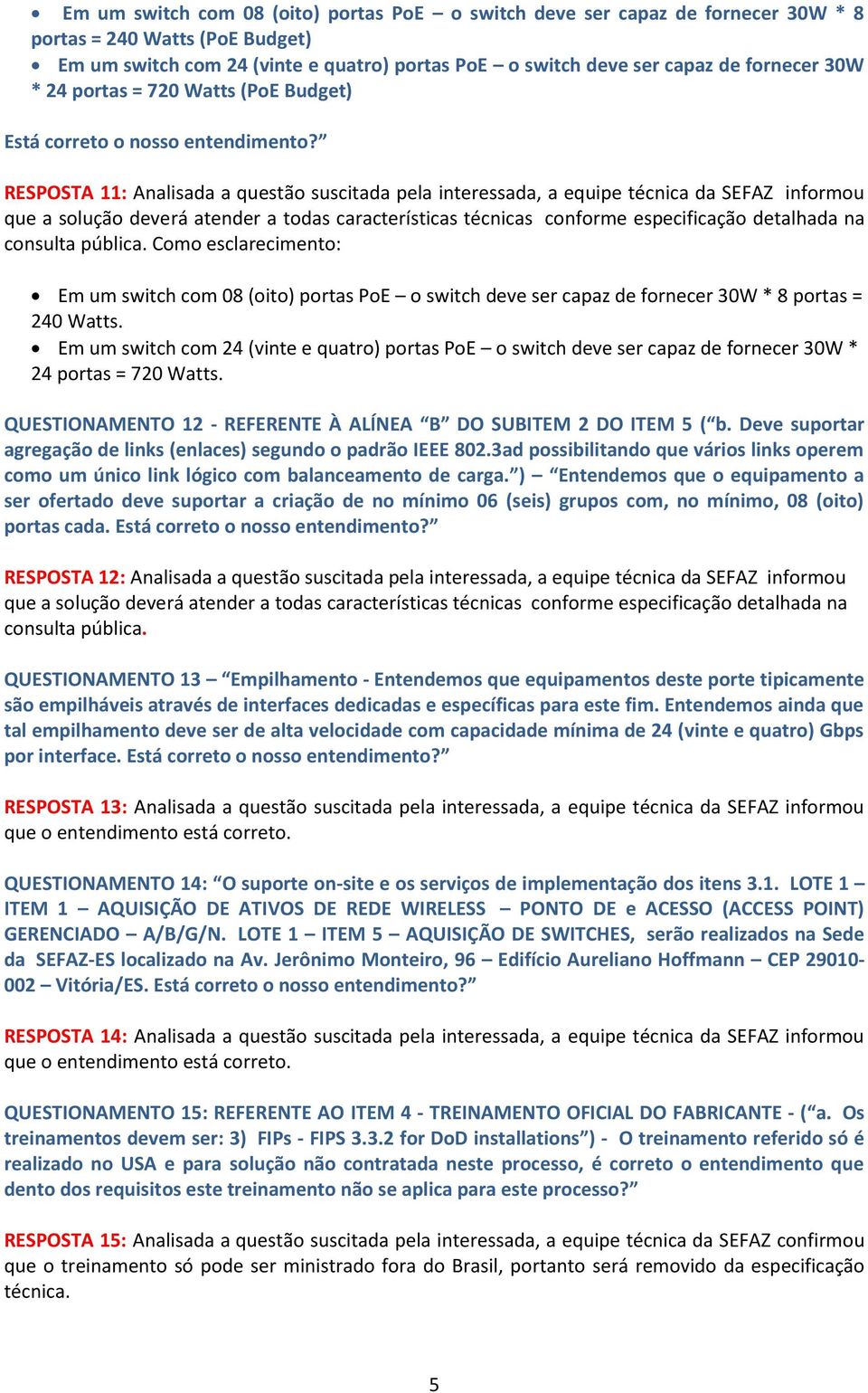 RESPOSTA 11: Analisada a questão suscitada pela interessada, a equipe técnica da SEFAZ informou Como esclarecimento: Em um switch com 08 (oito) portas PoE o switch deve ser capaz de fornecer 30W * 8