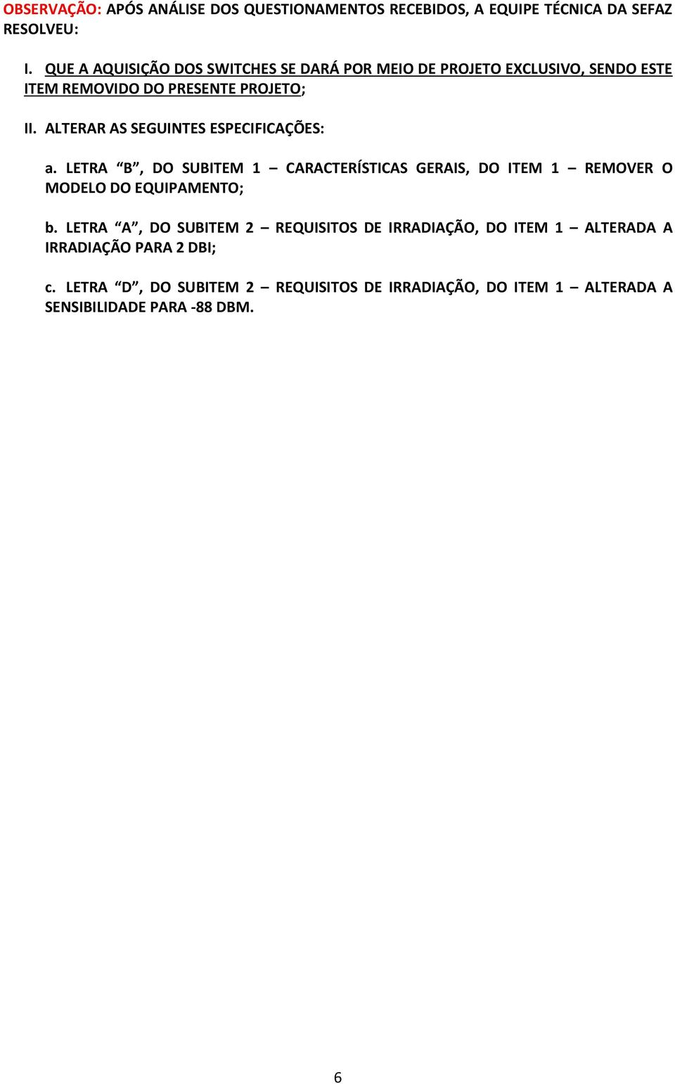 ALTERAR AS SEGUINTES ESPECIFICAÇÕES: a. LETRA B, DO SUBITEM 1 CARACTERÍSTICAS GERAIS, DO ITEM 1 REMOVER O MODELO DO EQUIPAMENTO; b.