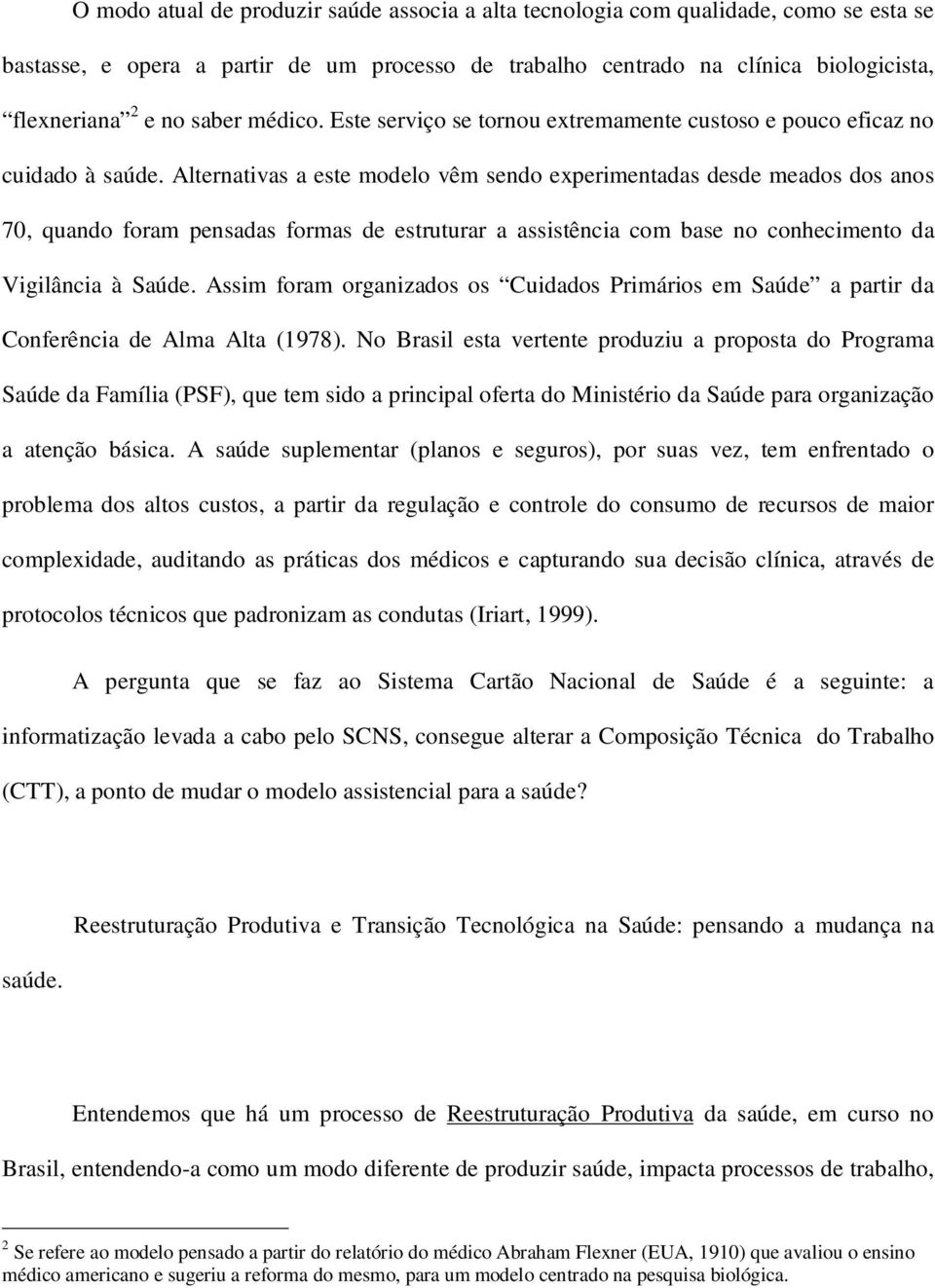 Alternativas a este modelo vêm sendo experimentadas desde meados dos anos 70, quando foram pensadas formas de estruturar a assistência com base no conhecimento da Vigilância à Saúde.