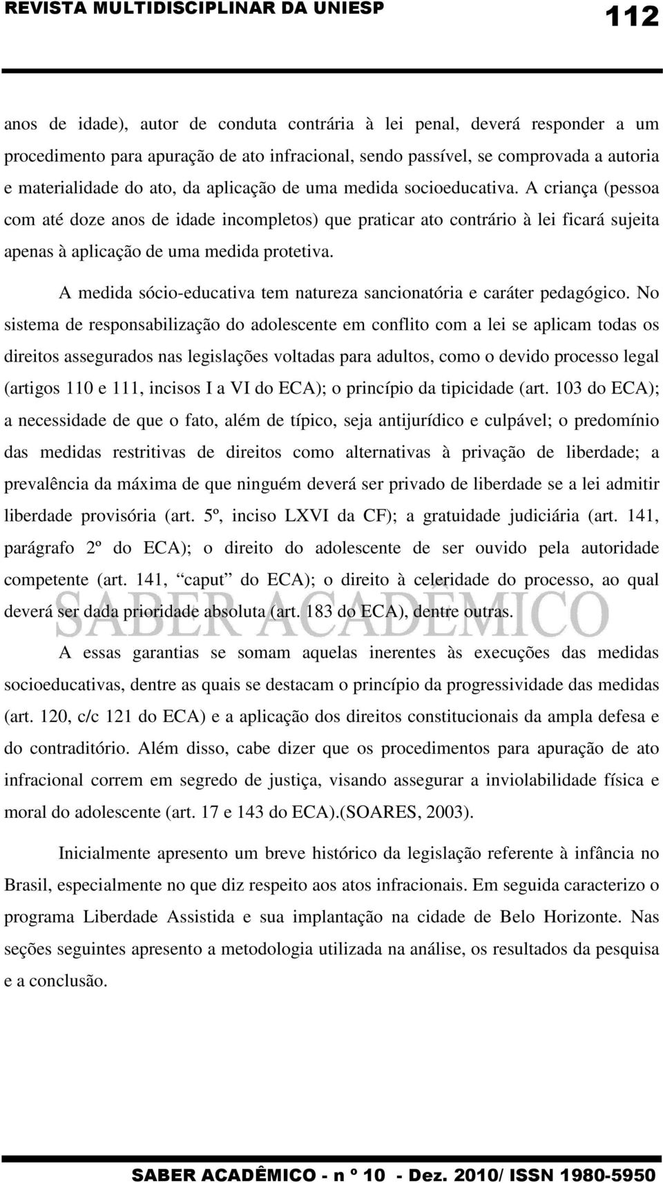 A medida sócio-educativa tem natureza sancionatória e caráter pedagógico.