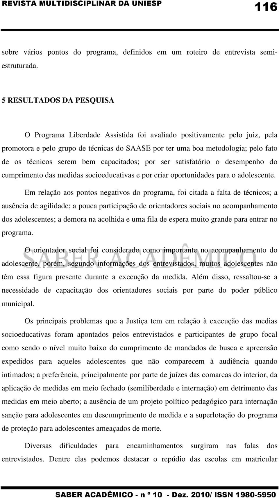 serem bem capacitados; por ser satisfatório o desempenho do cumprimento das medidas socioeducativas e por criar oportunidades para o adolescente.