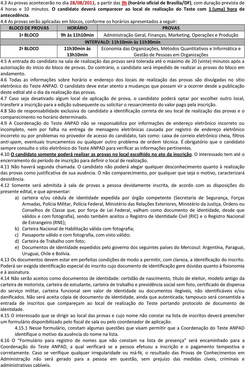 4 As provas serão aplicadas em blocos, conforme os horários apresentados a seguir: BLOCO DE PROVAS HORÁRIO PROVAS 1º BLOCO 9h às 11h10min Administração Geral, Finanças, Marketing, Operações e