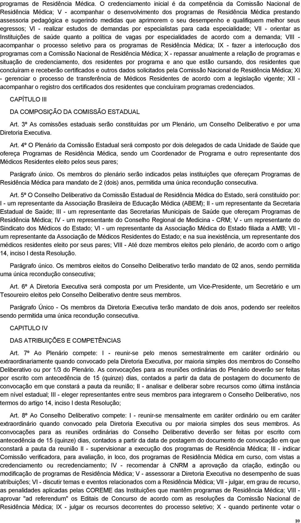 medidas que aprimorem o seu desempenho e qualifiquem melhor seus egressos; VI - realizar estudos de demandas por especialistas para cada especialidade; VII - orientar as Instituições de saúde quanto