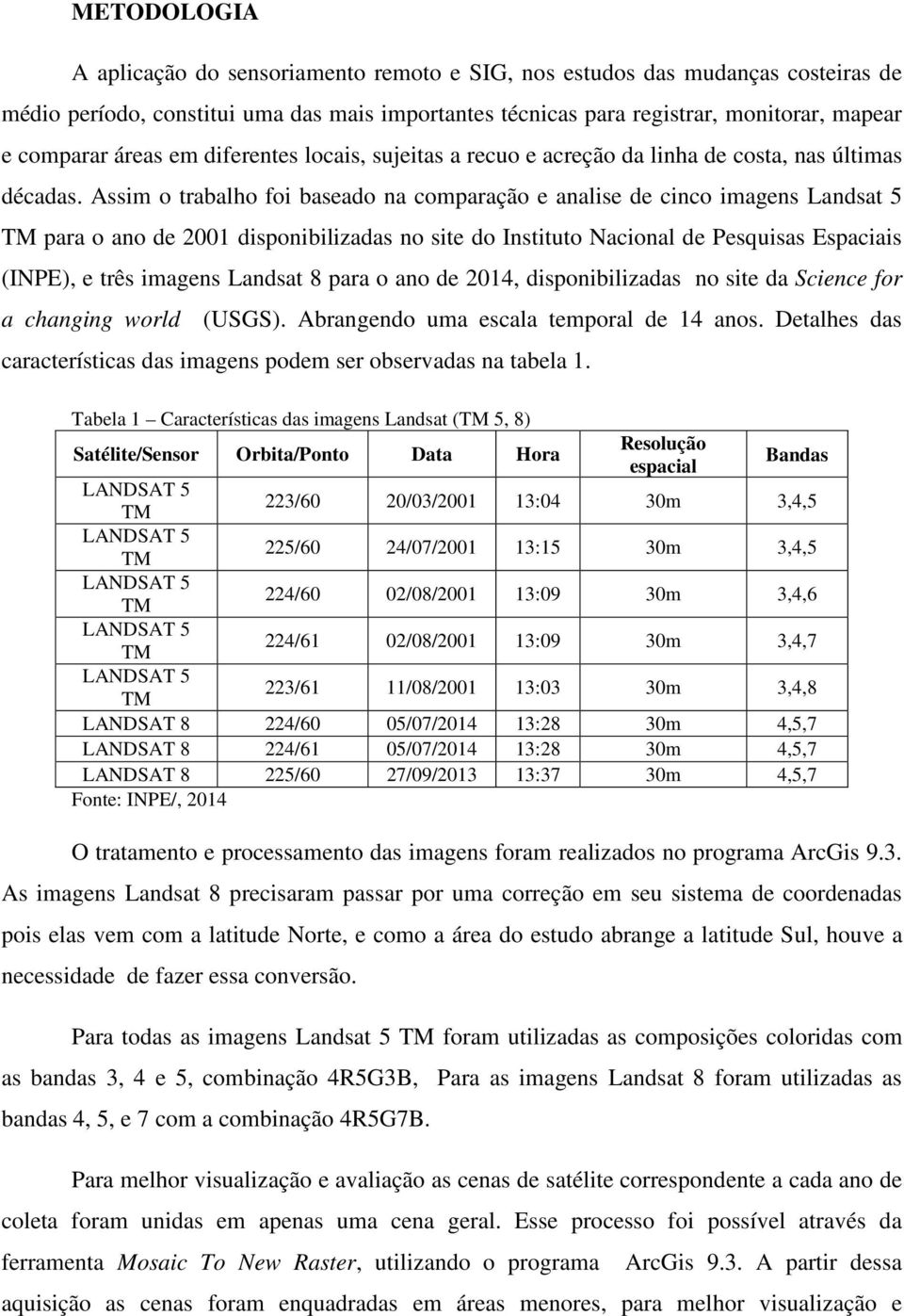 Assim o trabalho foi baseado na comparação e analise de cinco imagens Landsat 5 TM para o ano de 2001 disponibilizadas no site do Instituto Nacional de Pesquisas Espaciais (INPE), e três imagens