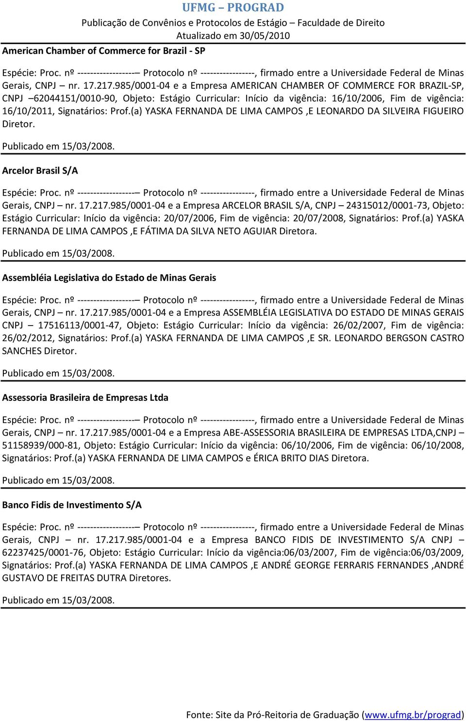 (a) YASKA FERNANDA DE LIMA CAMPOS,E LEONARDO DA SILVEIRA FIGUEIRO Diretor. Arcelor Brasil S/A Gerais, CNPJ nr. 17.217.