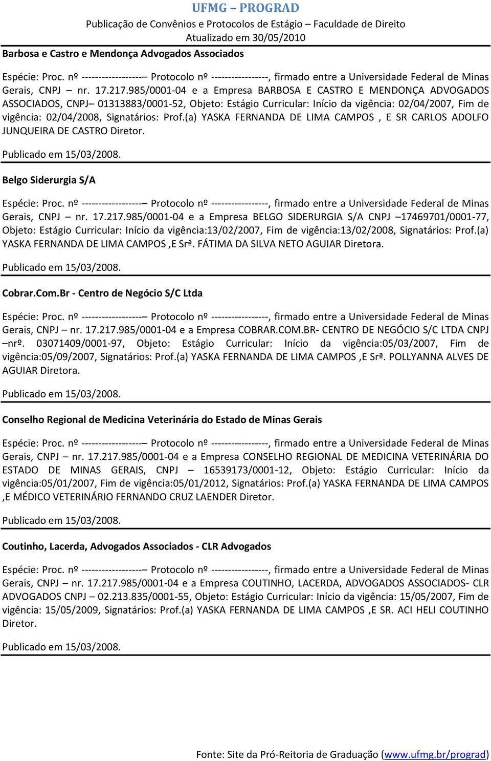Prof.(a) YASKA FERNANDA DE LIMA CAMPOS, E SR CARLOS ADOLFO JUNQUEIRA DE CASTRO Diretor. Belgo Siderurgia S/A Gerais, CNPJ nr. 17.217.