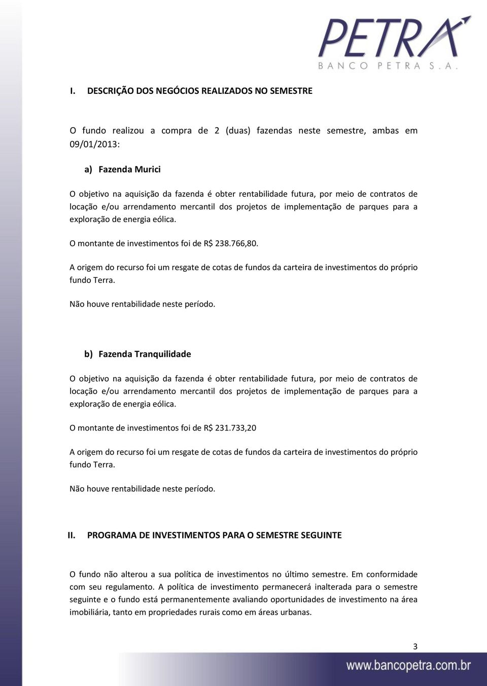 O montante de investimentos foi de R$ 238.766,80. A origem do recurso foi um resgate de cotas de fundos da carteira de investimentos do próprio fundo Terra. Não houve rentabilidade neste período.