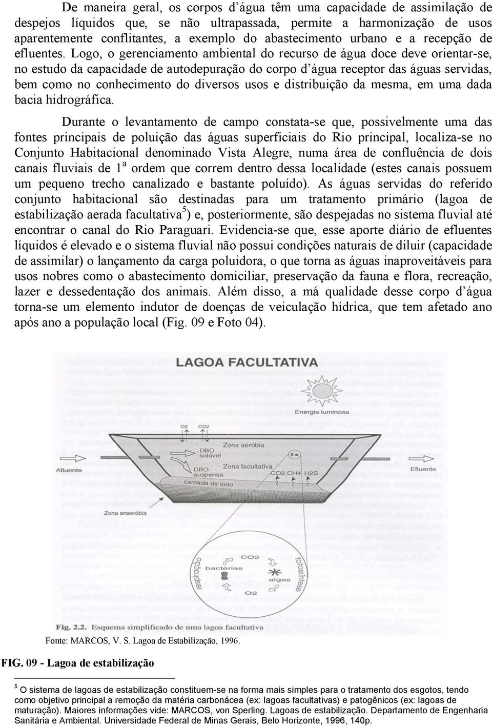 Logo, o gerenciamento ambiental do recurso de água doce deve orientar-se, no estudo da capacidade de autodepuração do corpo d água receptor das águas servidas, bem como no conhecimento do diversos