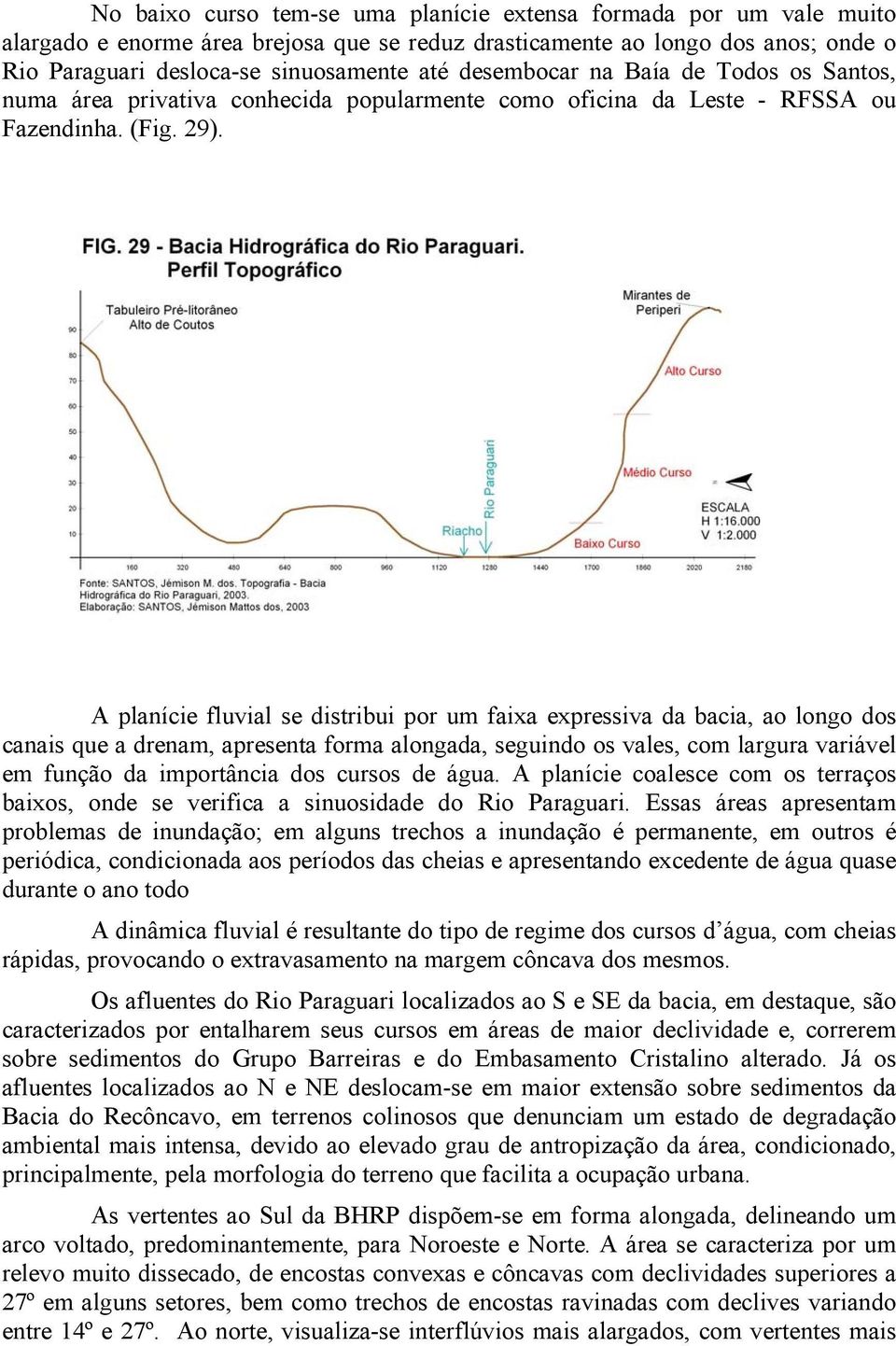 A planície fluvial se distribui por um faixa expressiva da bacia, ao longo dos canais que a drenam, apresenta forma alongada, seguindo os vales, com largura variável em função da importância dos