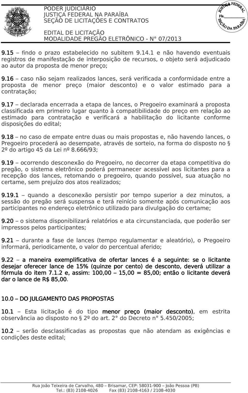 17 declarada encerrada a etapa de lances, o Pregoeiro examinará a proposta classificada em primeiro lugar quanto à compatibilidade do preço em relação ao estimado para contratação e verificará a