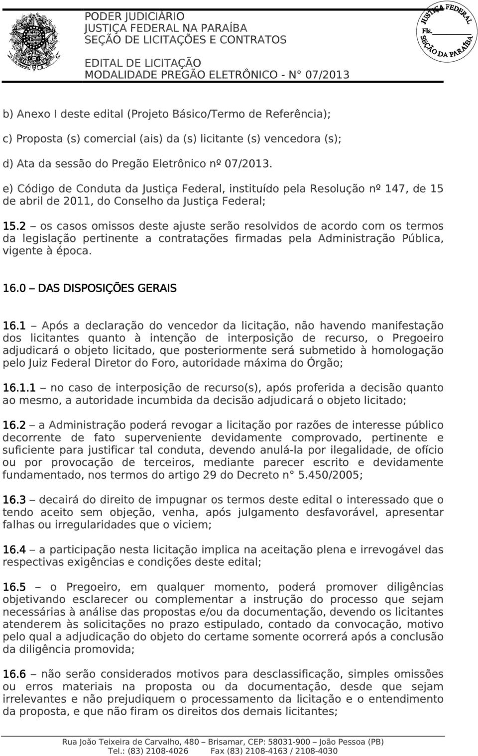 2 os casos omissos deste ajuste serão resolvidos de acordo com os termos da legislação pertinente a contratações firmadas pela Administração Pública, vigente à época. 16.0 DAS DISPOSIÇÕES GERAIS 16.