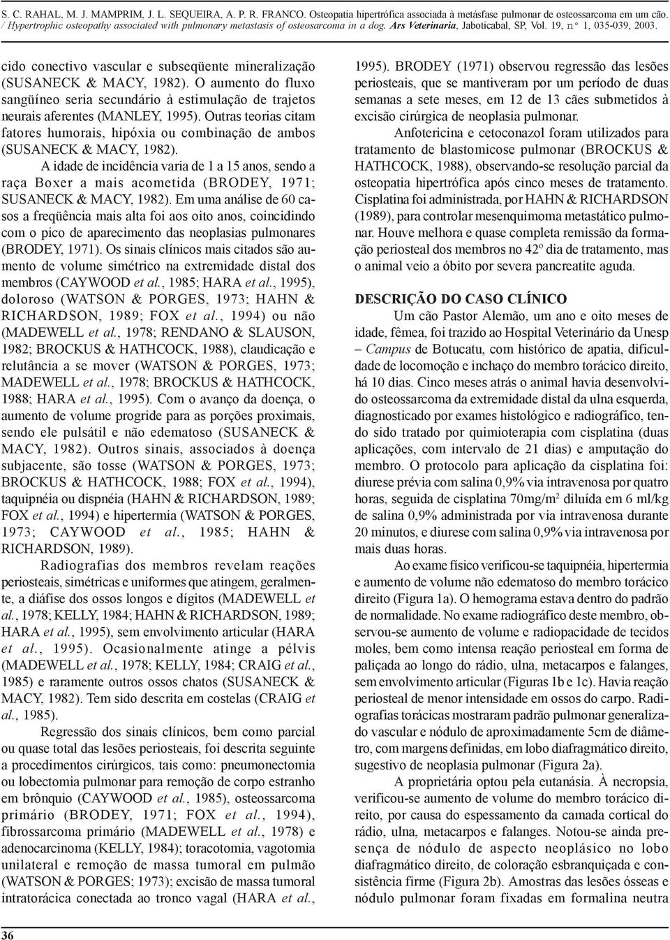 A idade de incidência varia de 1 a 15 anos, sendo a raça Boxer a mais acometida (BRODEY, 1971; SUSANECK & MACY, 1982).