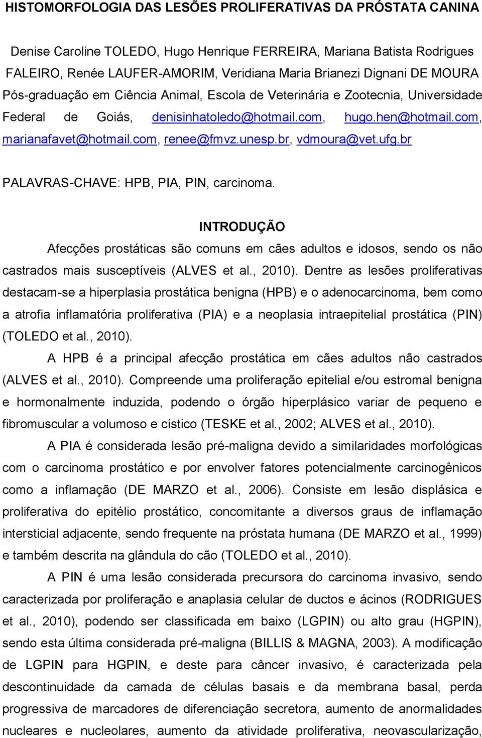 unesp.br, vdmoura@vet.ufg.br PALAVRAS-CHAVE: HPB, PIA, PIN, carcinoma. INTRODUÇÃO Afecções prostáticas são comuns em cães adultos e idosos, sendo os não castrados mais susceptíveis (ALVES et al.