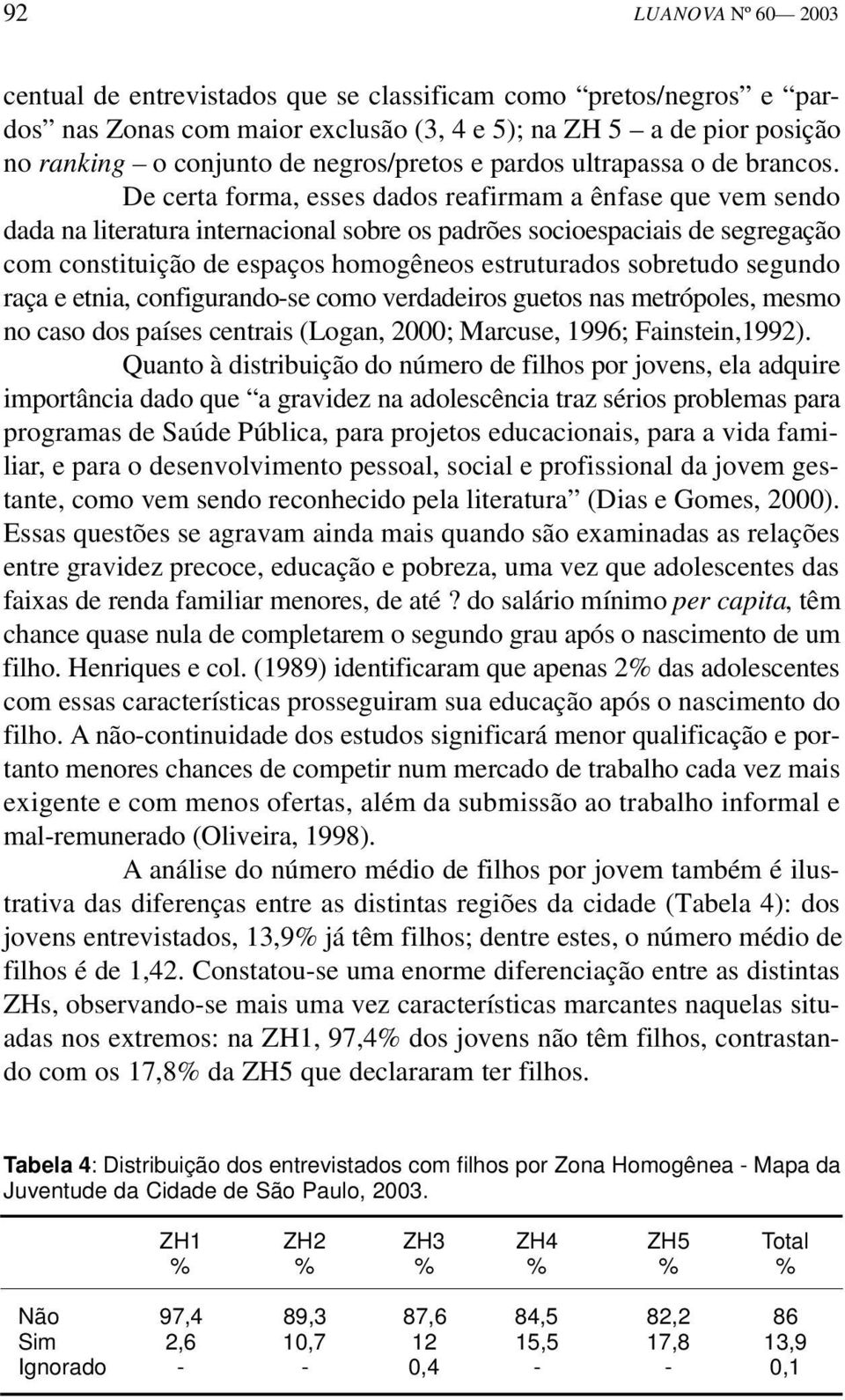 De certa forma, esses dados reafirmam a ênfase que vem sendo dada na literatura internacional sobre os padrões socioespaciais de segregação com constituição de espaços homogêneos estruturados