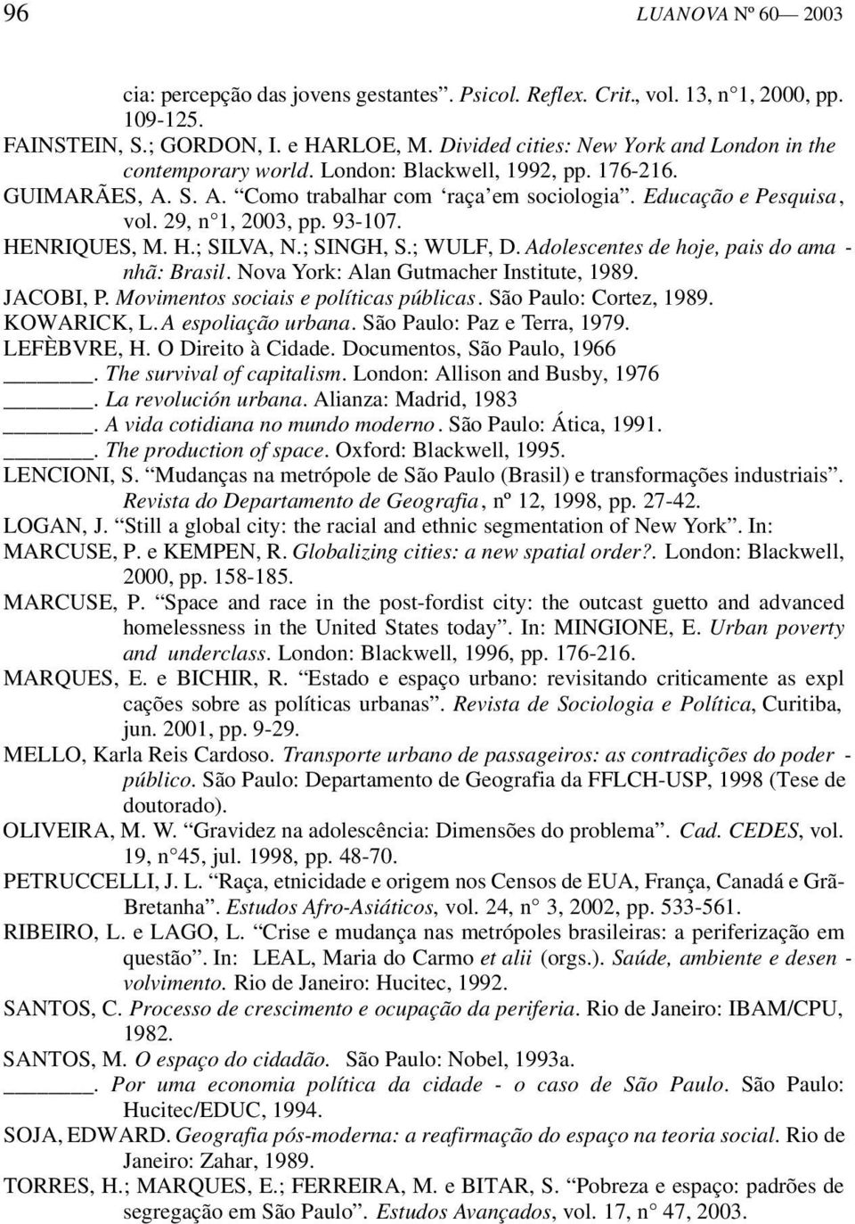 29, n 1, 2003, pp. 93-107. HENRIQUES, M. H.; SILVA, N.; SINGH, S.; WULF, D. Adolescentes de hoje, pais do ama - nhã: Brasil. Nova York: Alan Gutmacher Institute, 1989. JACOBI, P.