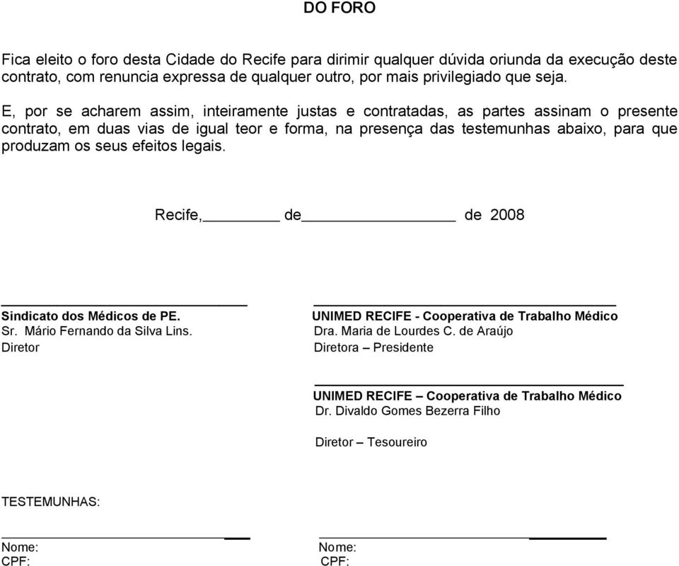 E, por se acharem assim, inteiramente justas e contratadas, as partes assinam o presente contrato, em duas vias de igual teor e forma, na presença das testemunhas abaixo, para que