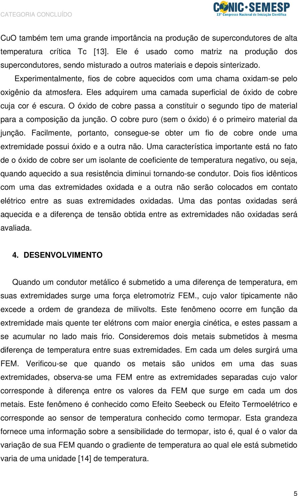 Experimentalmente, fios de cobre aquecidos com uma chama oxidam-se pelo oxigênio da atmosfera. Eles adquirem uma camada superficial de óxido de cobre cuja cor é escura.