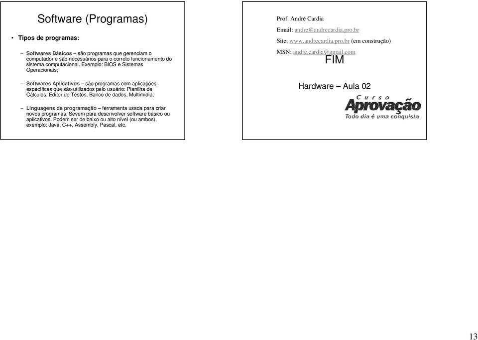 dados, Multimídia; Prof. André Cardia Email: andre@andrecardia.pro.br Site: www.andrecardia.pro.br (em construção) MSN: andre.cardia@gmail.