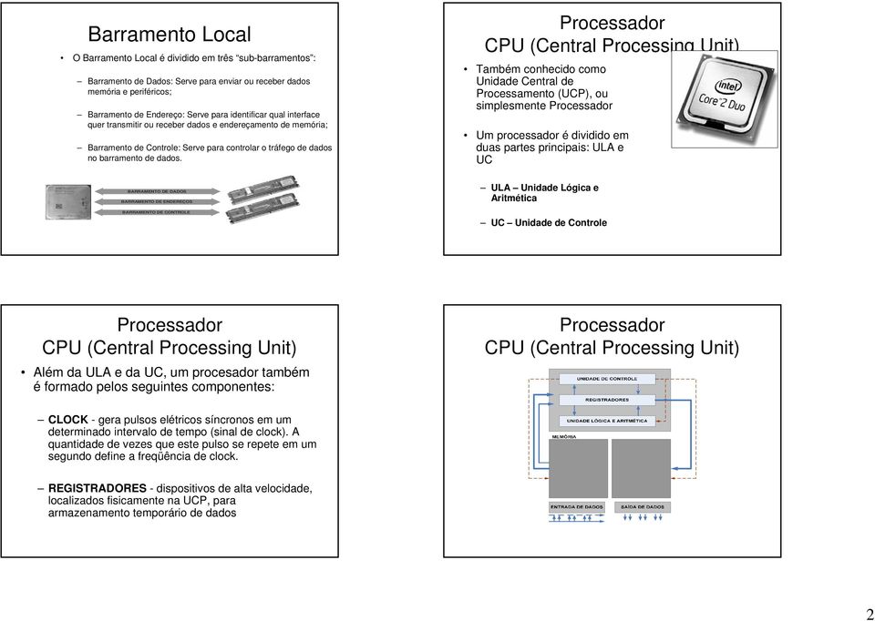 Processador CPU (Central Processing Unit) Também conhecido como Unidade Central de Processamento (UCP), ou simplesmente Processador Um processador é dividido em duas partes principais: ULA e UC