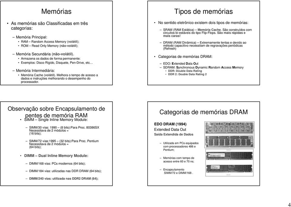 Melhora o tempo de acesso a dados e instruções melhorando o desempenho do processador. Tipos de memórias No sentido eletrônico existem dois tipos de memórias: SRAM (RAM Estática) Memória Cache.