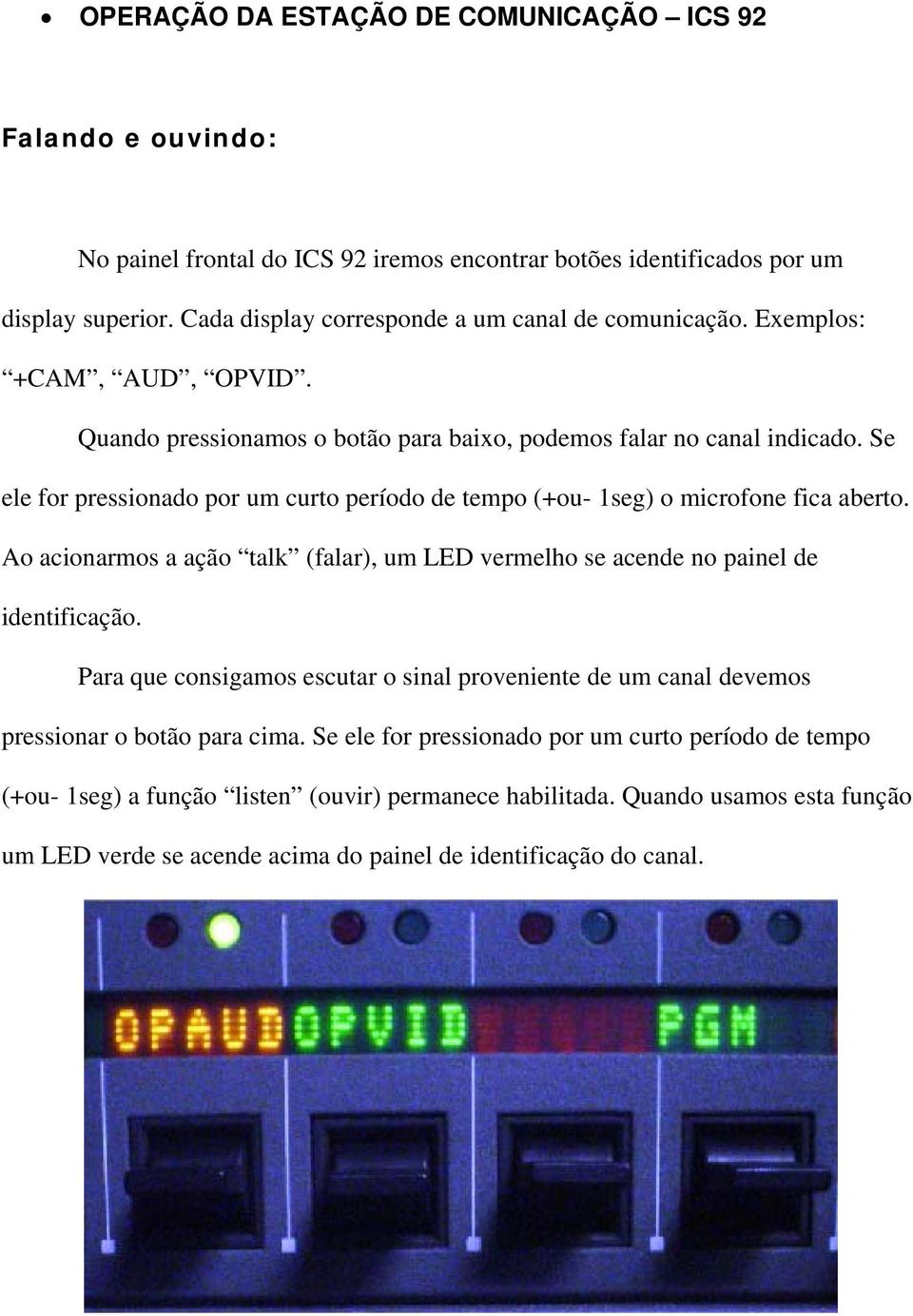 Se ele for pressionado por um curto período de tempo (+ou- 1seg) o microfone fica aberto. Ao acionarmos a ação talk (falar), um LED vermelho se acende no painel de identificação.