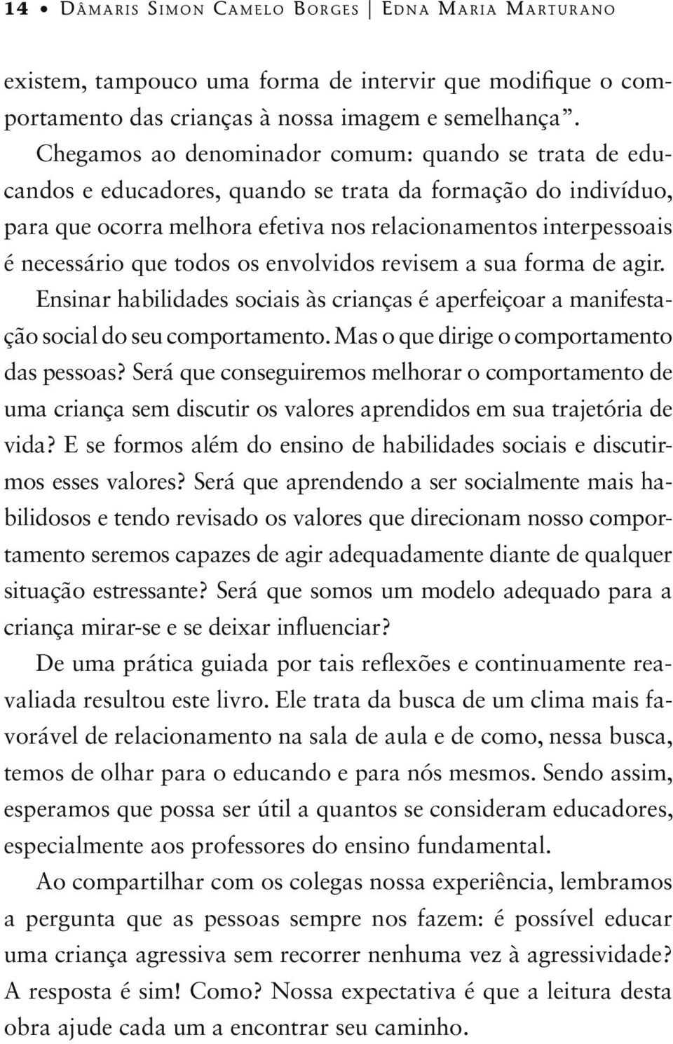 todos os envolvidos revisem a sua forma de agir. Ensinar habilidades sociais às crianças é aperfeiçoar a manifestação social do seu comportamento. Mas o que dirige o comportamento das pessoas?