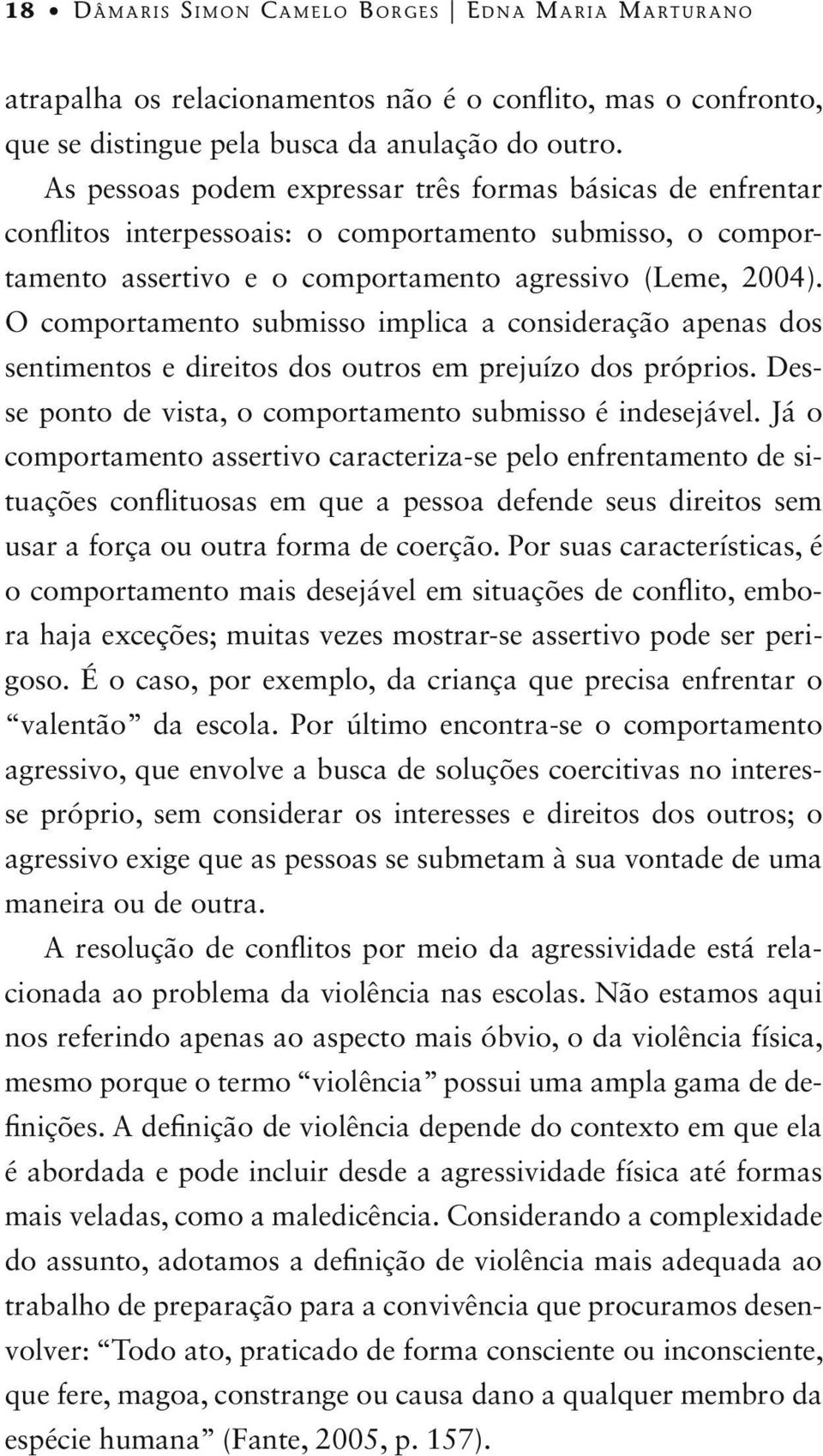 O comportamento submisso implica a consideração apenas dos sentimentos e direitos dos outros em prejuízo dos próprios. Desse ponto de vista, o comportamento submisso é indesejável.