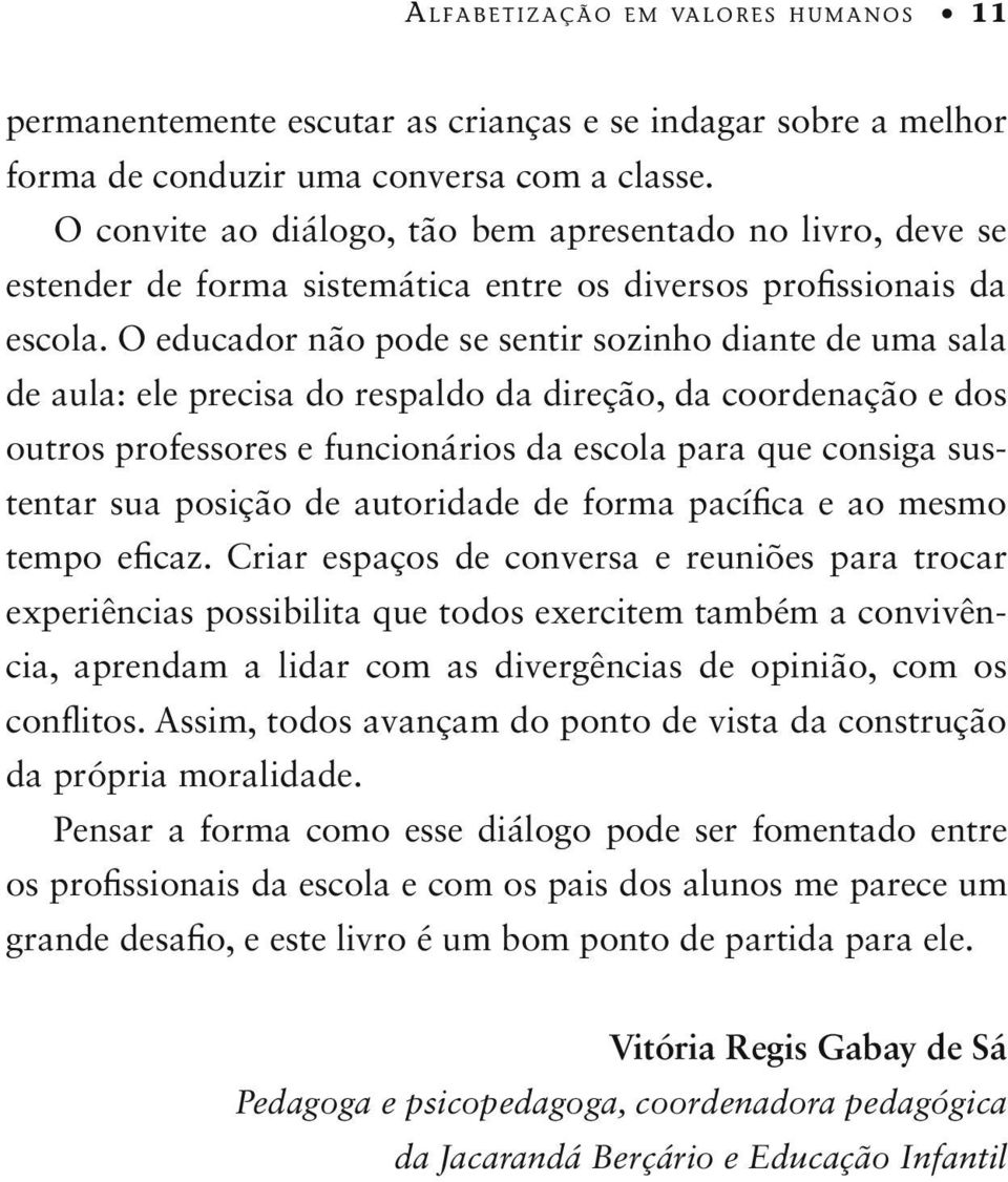 O educador não pode se sentir sozinho diante de uma sala de aula: ele precisa do respaldo da direção, da coordenação e dos outros professores e funcionários da escola para que consiga sustentar sua