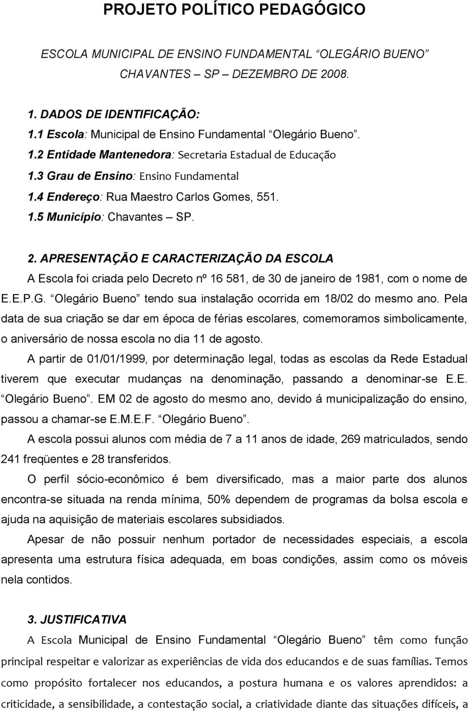 APRESENTAÇÃO E CARACTERIZAÇÃO DA ESCOLA A Escola foi criada pelo Decreto nº 16 581, de 30 de janeiro de 1981, com o nome de E.E.P.G. Olegário Bueno tendo sua instalação ocorrida em 18/02 do mesmo ano.