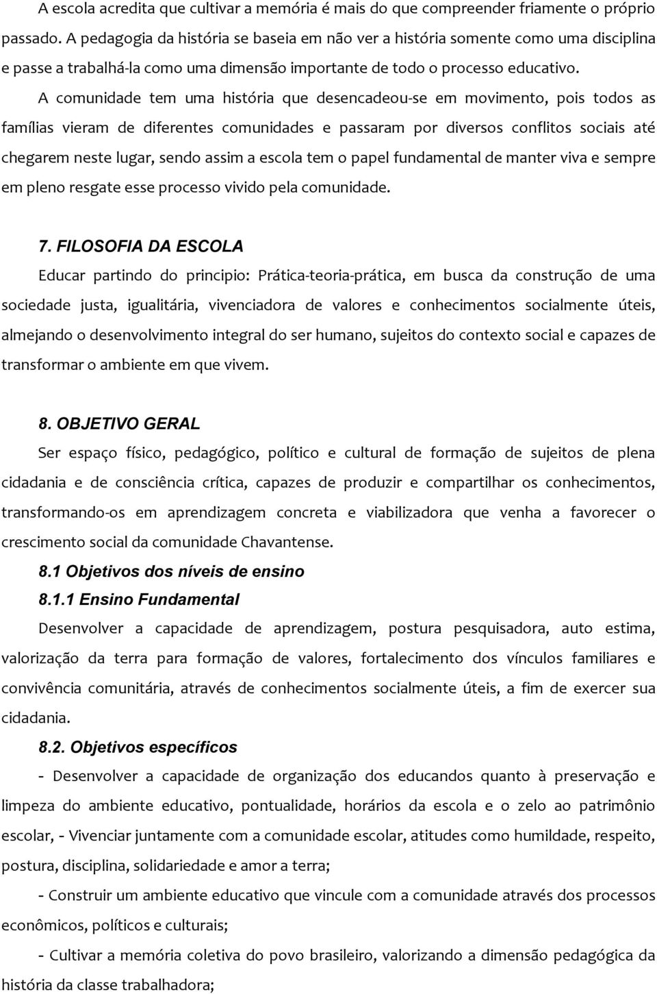 A comunidade tem uma história que desencadeou-se em movimento, pois todos as famílias vieram de diferentes comunidades e passaram por diversos conflitos sociais até chegarem neste lugar, sendo assim