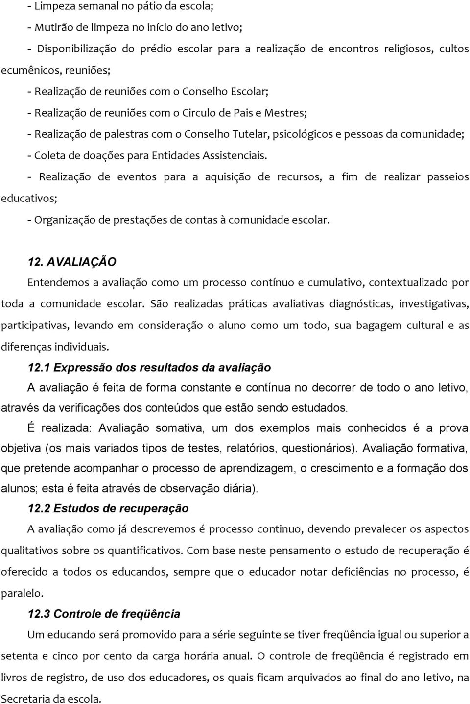 Coleta de doações para Entidades Assistenciais. - Realização de eventos para a aquisição de recursos, a fim de realizar passeios educativos; - Organização de prestações de contas à comunidade escolar.