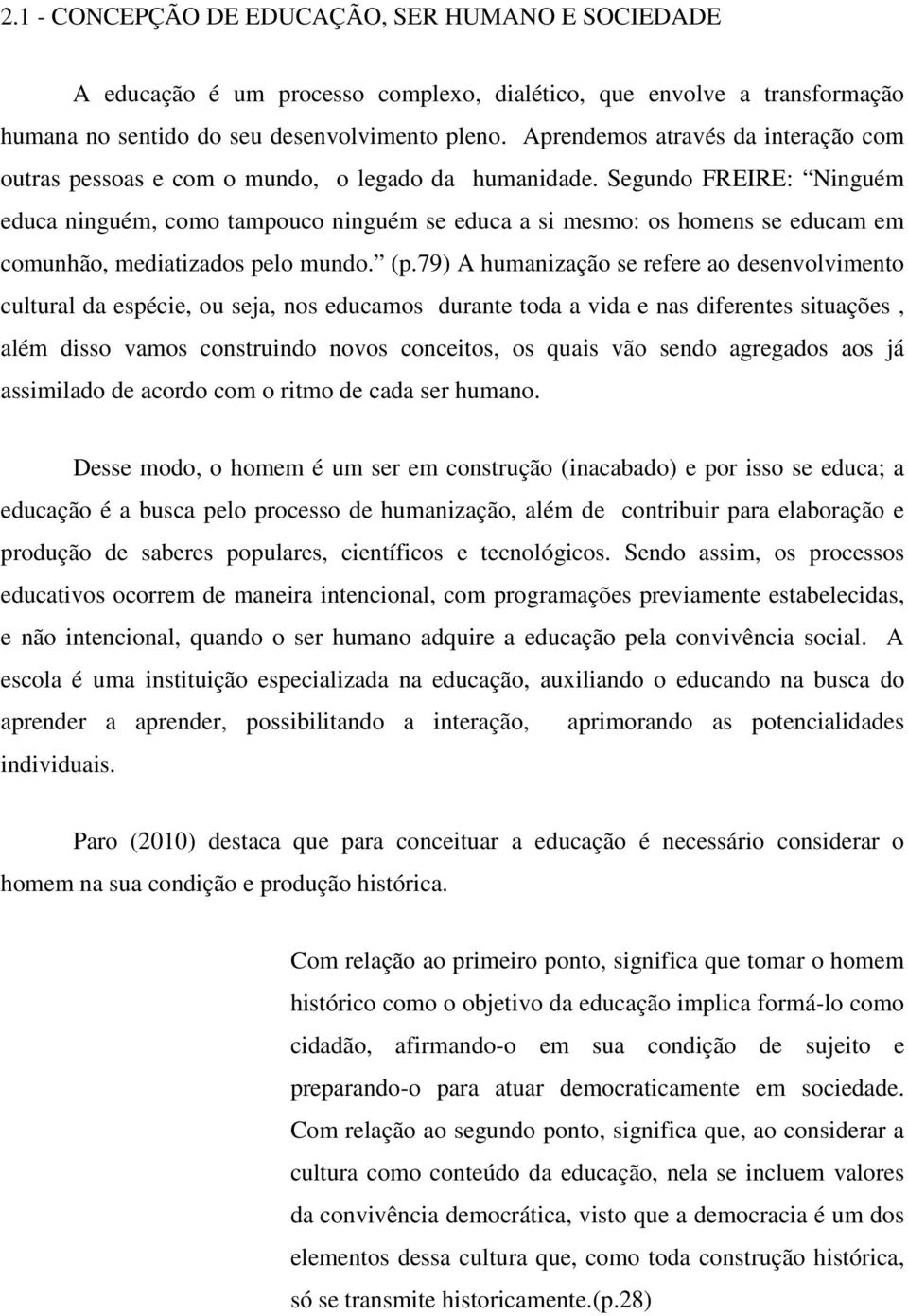 Segundo FREIRE: Ninguém educa ninguém, como tampouco ninguém se educa a si mesmo: os homens se educam em comunhão, mediatizados pelo mundo. (p.