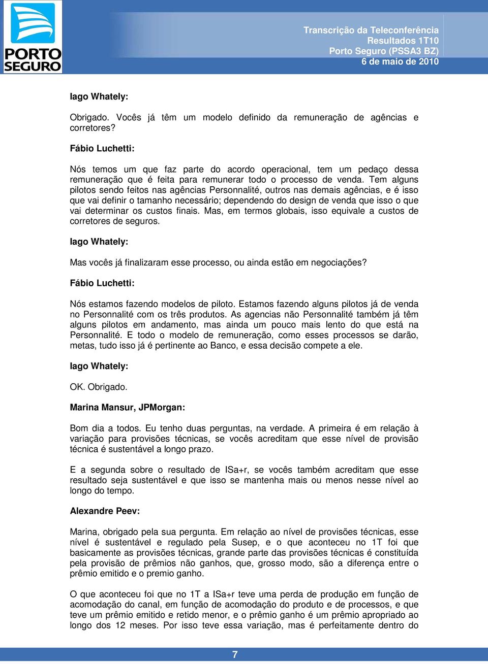 Tem alguns pilotos sendo feitos nas agências Personnalité, outros nas demais agências, e é isso que vai definir o tamanho necessário; dependendo do design de venda que isso o que vai determinar os