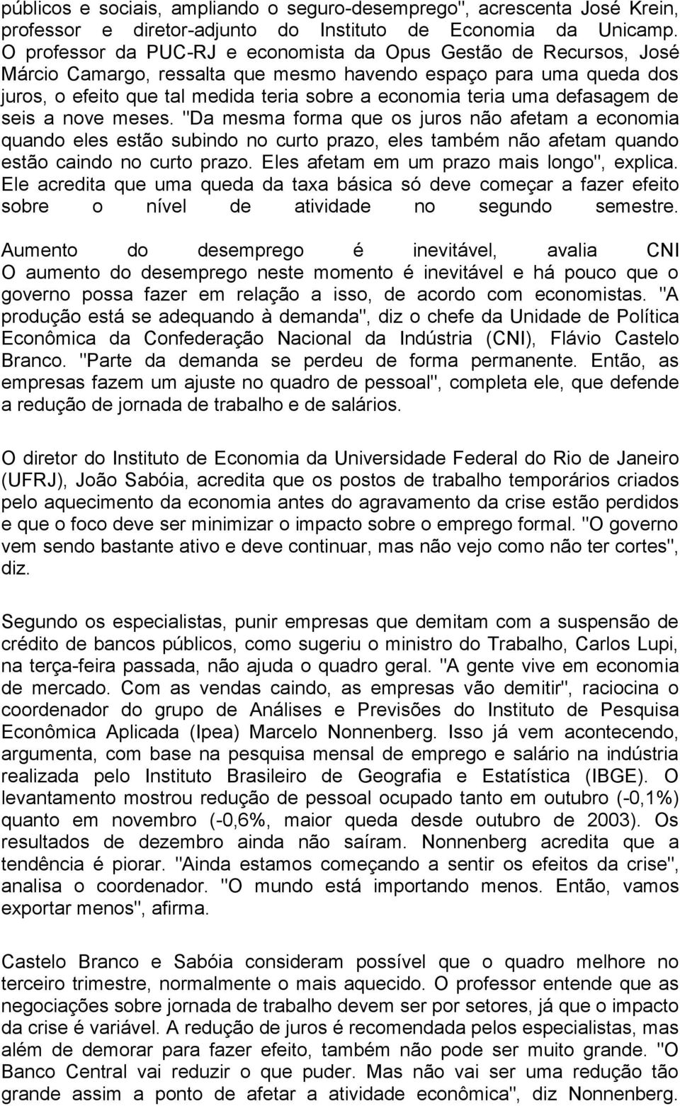 uma defasagem de seis a nove meses. "Da mesma forma que os juros não afetam a economia quando eles estão subindo no curto prazo, eles também não afetam quando estão caindo no curto prazo.