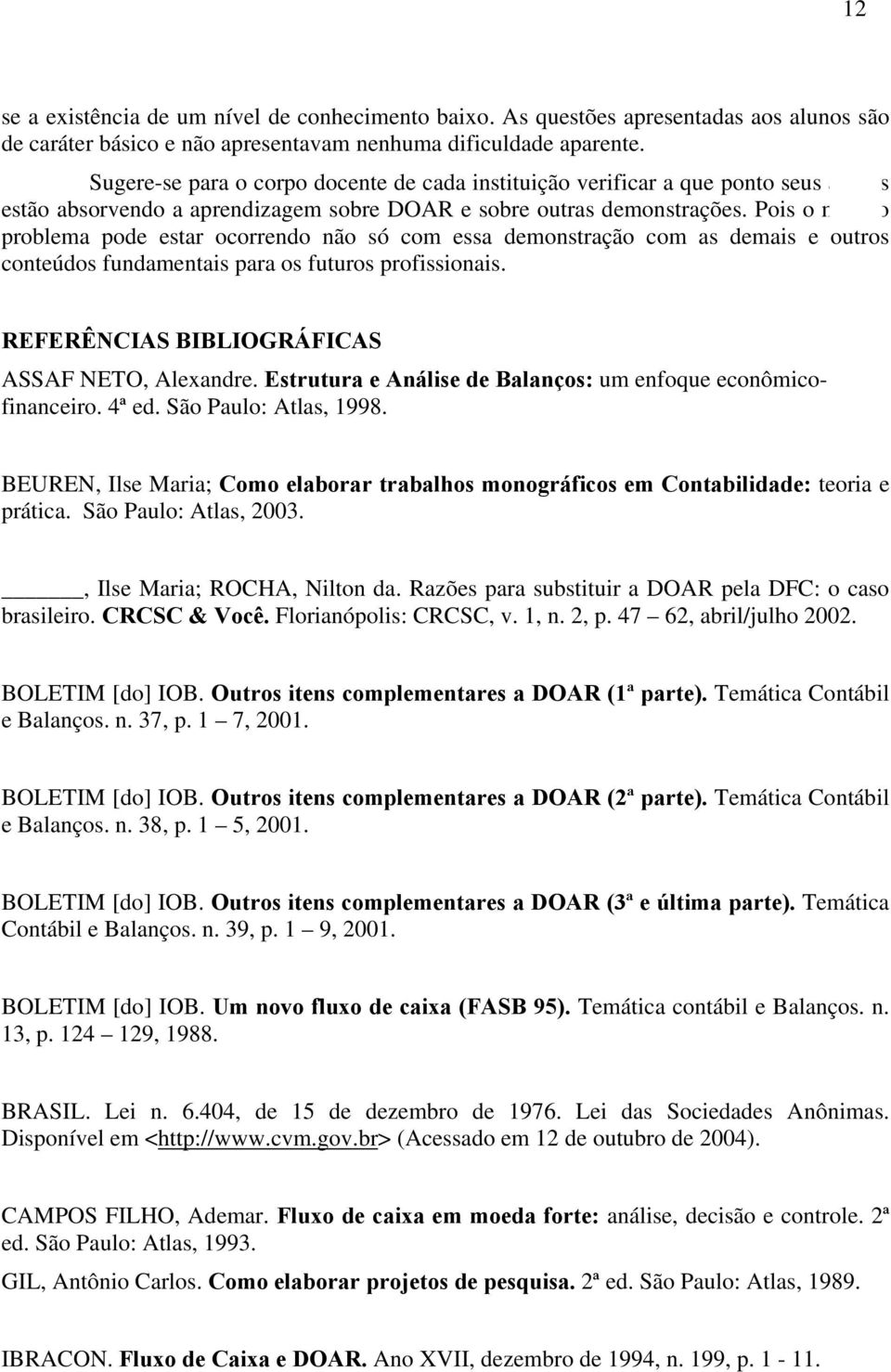 Pois o mesmo problema pode estar ocorrendo não só com essa demonstração com as demais e outros conteúdos fundamentais para os futuros profissionais. REFERÊNCIAS BIBLIOGRÁFICAS ASSAF NETO, Alexandre.