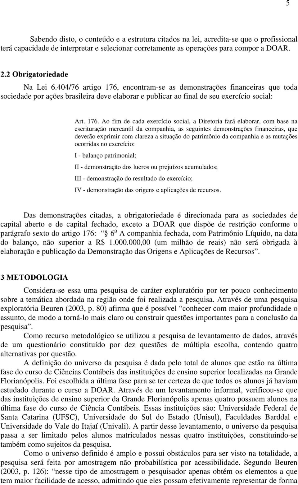 encontram-se as demonstrações financeiras que toda sociedade por ações brasileira deve elaborar e publicar ao final de seu exercício social: Art. 176.