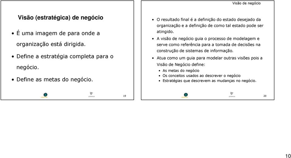 A visão de negócio guia o processo de modelagem e serve como referência para a tomada de decisões na construção de sistemas de informação.