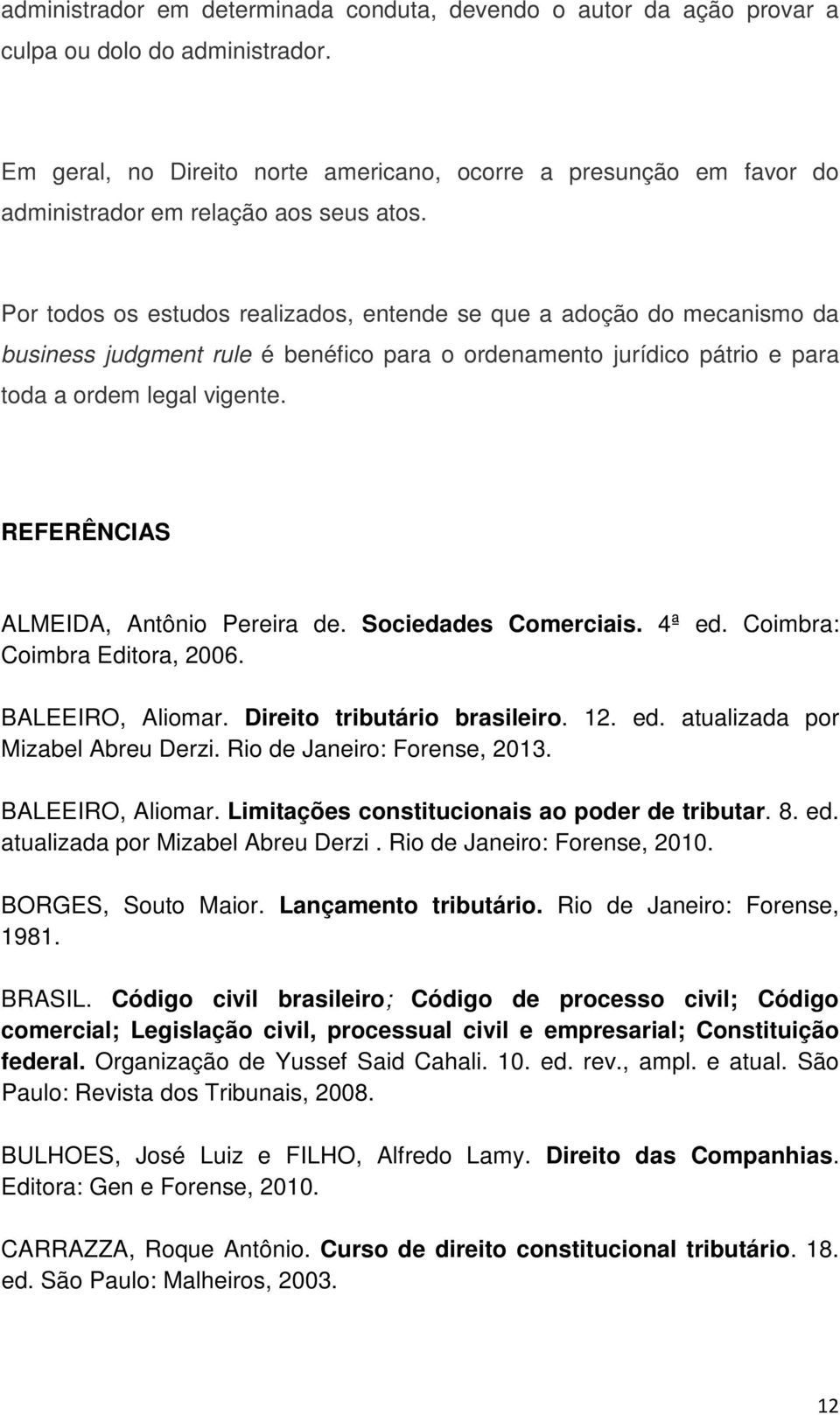 Por todos os estudos realizados, entende se que a adoção do mecanismo da business judgment rule é benéfico para o ordenamento jurídico pátrio e para toda a ordem legal vigente.