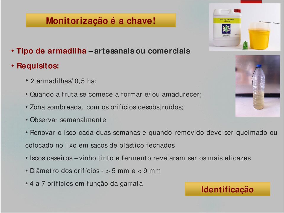 amadurecer; Zona sombreada, com os orifícios desobstruídos; Observar semanalmente Renovar o isco cada duas semanas e quando