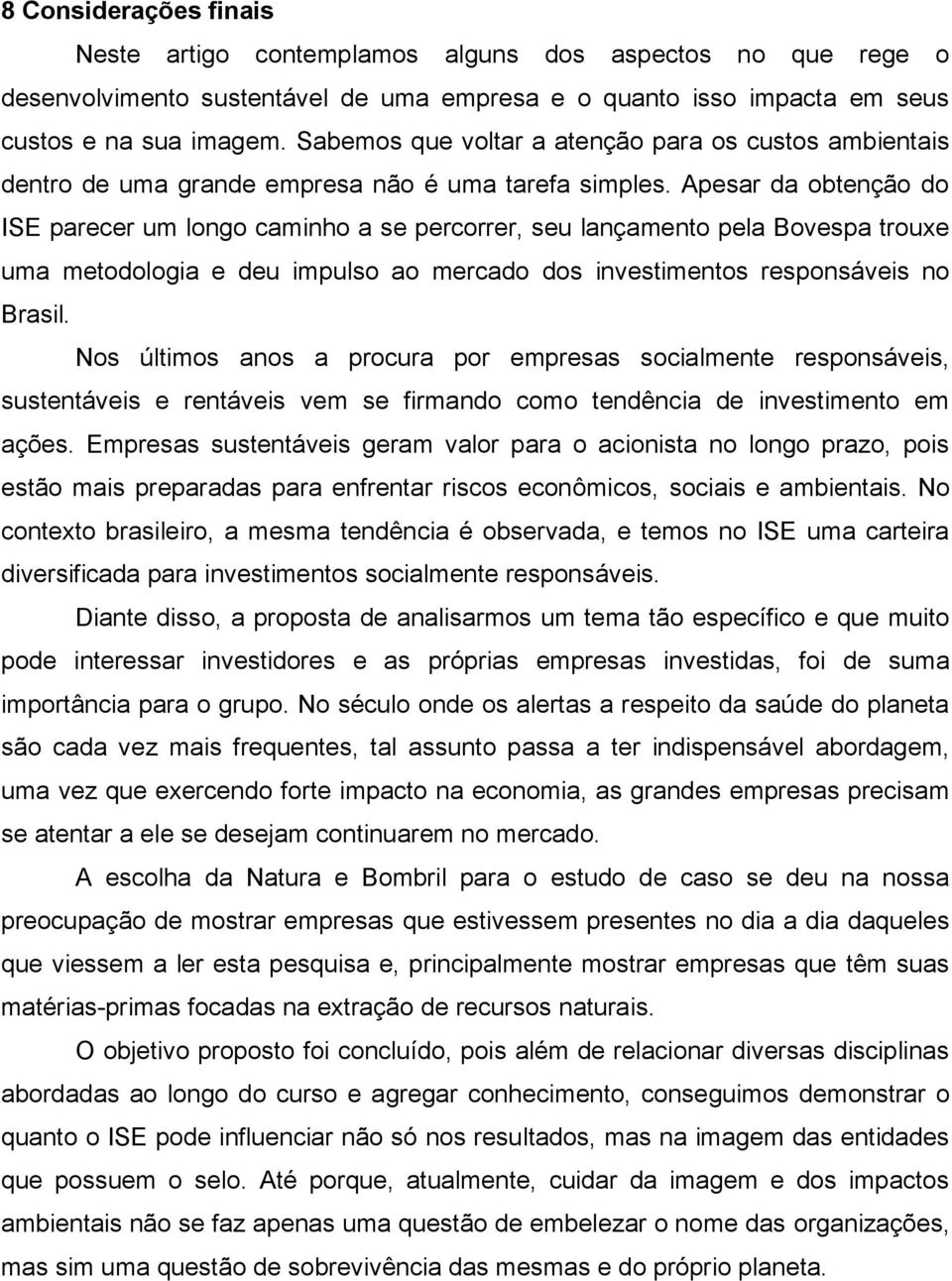 Apesar da obtenção do ISE parecer um longo caminho a se percorrer, seu lançamento pela Bovespa trouxe uma metodologia e deu impulso ao mercado dos investimentos responsáveis no Brasil.