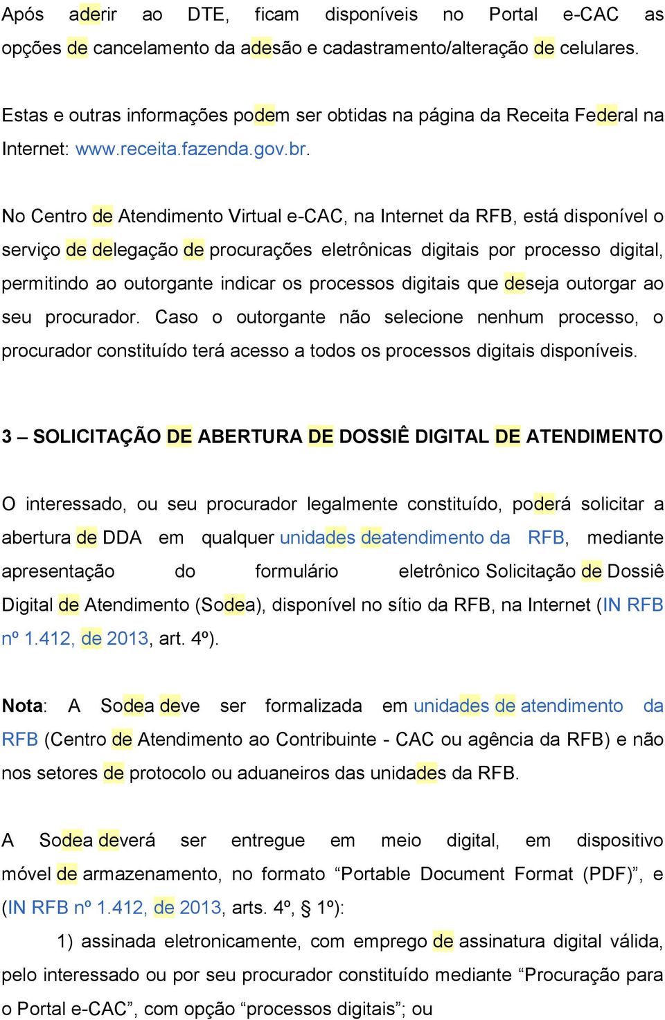 No Centro de Atendimento Virtual e-cac, na Internet da RFB, está disponível o serviço de delegação de procurações eletrônicas digitais por processo digital, permitindo ao outorgante indicar os