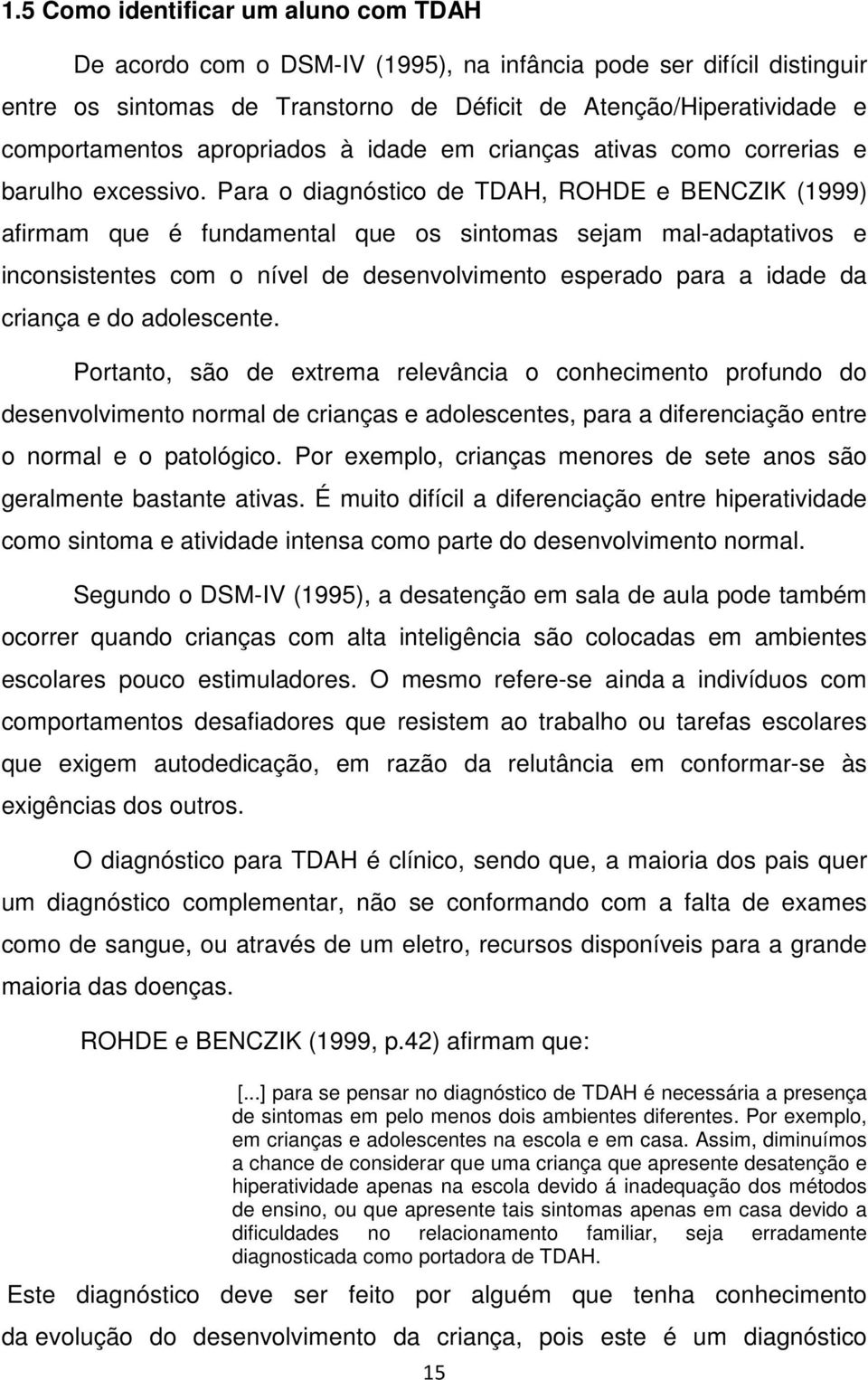 Para o diagnóstico de TDAH, ROHDE e BENCZIK (1999) afirmam que é fundamental que os sintomas sejam mal-adaptativos e inconsistentes com o nível de desenvolvimento esperado para a idade da criança e