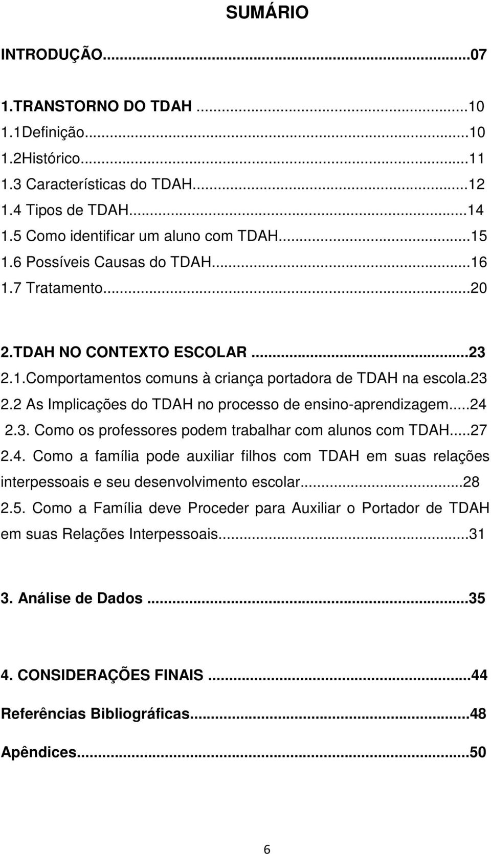 ..24 2.3. Como os professores podem trabalhar com alunos com TDAH...27 2.4. Como a família pode auxiliar filhos com TDAH em suas relações interpessoais e seu desenvolvimento escolar...28 2.5.